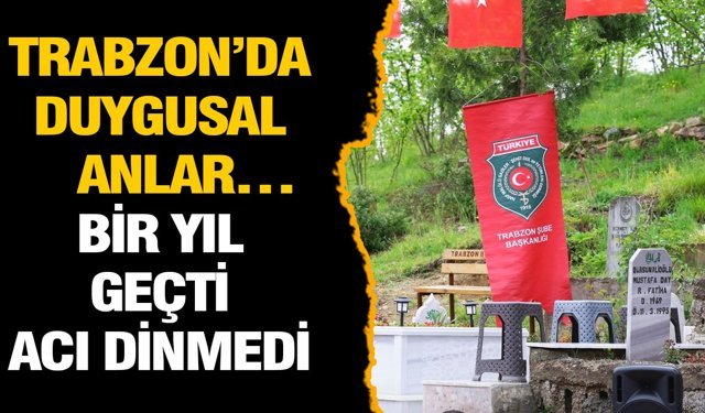 Trabzon’da duygusal anlar… Bir yıl geçti, acı dinmedi