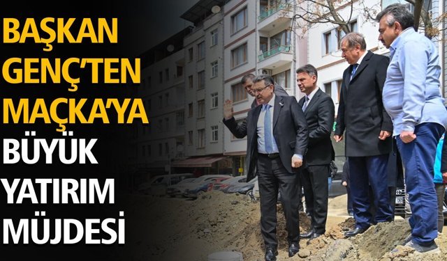 Başkan Genç’ten Maçka’ya Büyük Yatırım Müjdesi