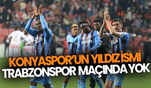 Konyaspor’un yıldız ismi Trabzonspor maçında yok