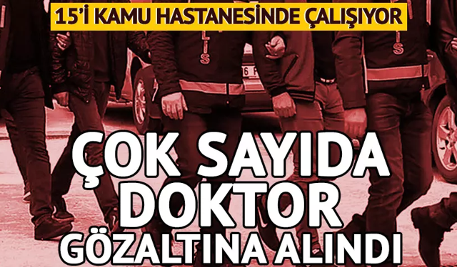 Çok sayıda doktor gözaltına alındı!
