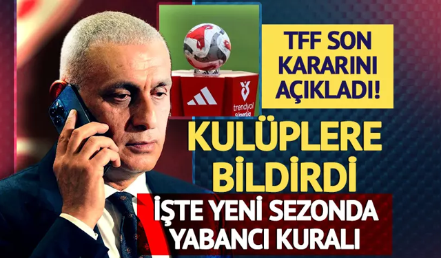 TFF son kararını açıkladı kulüplere bildirildi! İşte yeni sezonda yabancı kuralı