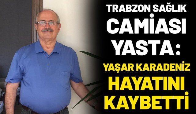 Trabzon Sağlık Camiası Yasta: Yaşar Karadeniz Hayatını Kaybetti