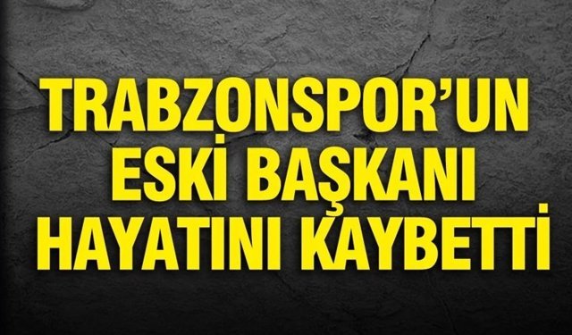 Trabzonspor'un eski başkanı hayatını kaybetti
