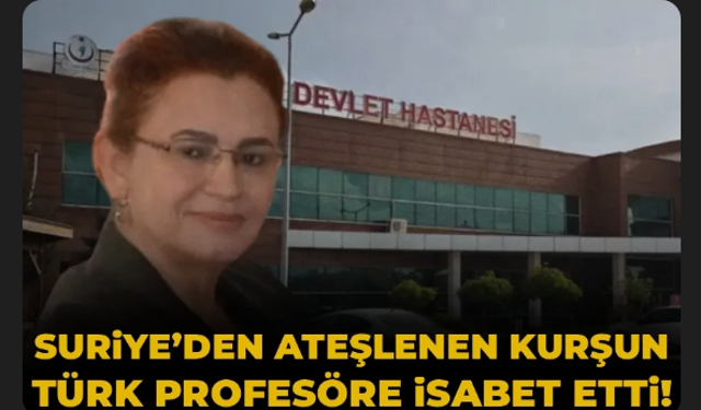Suriye'den sıkılan kurşun sınırı aşıp Türkiye'deki profesörü vurdu