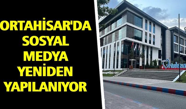 ORTAHİSAR'DA SOSYAL MEDYA YENİDEN YAPILANIYOR