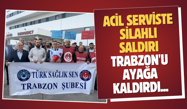 Acil serviste silahlı saldırı Trabzon'u ayağa kaldırdı...