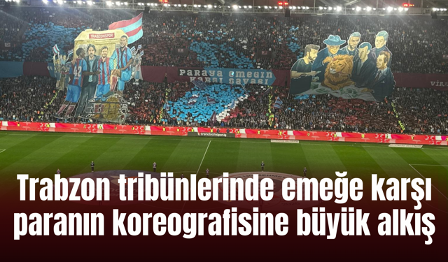 Trabzon tribünlerinde emeğe karşı paranın koreografisine büyük alkış