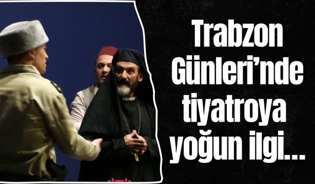 Trabzon Günleri’nde tiyatroya yoğun ilgi…