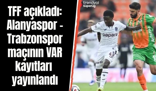 TFF açıkladı: Alanyaspor - Trabzonspor maçının VAR kayıtları yayınlandı