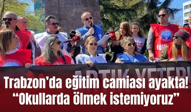 Trabzon’da eğitim camiası ayakta! “Okullarda ölmek istemiyoruz”