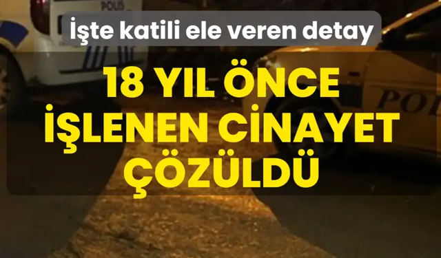 18 yıl önce işlenen cinayet çözüldü! İşte katili ele veren detay