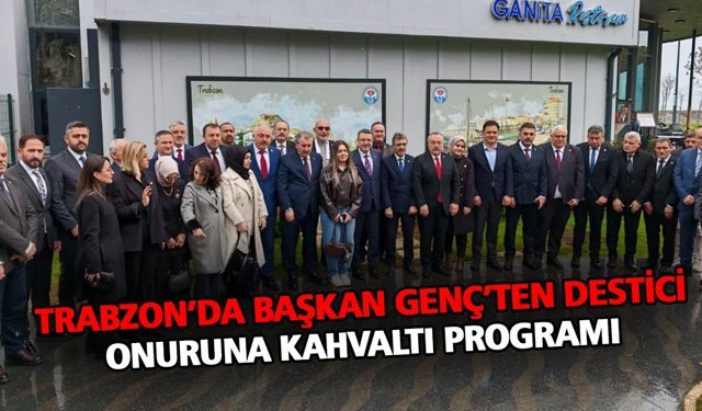 Trabzon’da Başkan Genç’ten Destici Onuruna Kahvaltı Programı