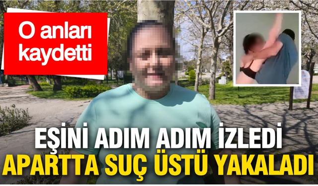 Eşini adım adım izledi: Apartta suçüstü yakaladı