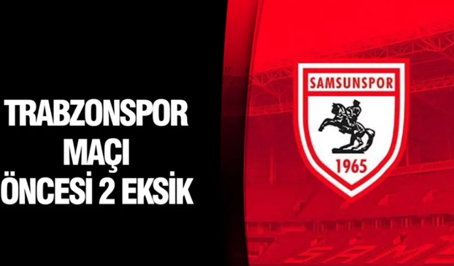 SAMSUNSPOR’DA TRABZONSPOR MAÇI ÖNCESİ 2 EKSİK
