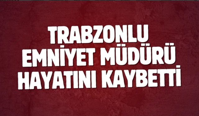 Trabzonlu emniyet müdürü hayatını kaybetti