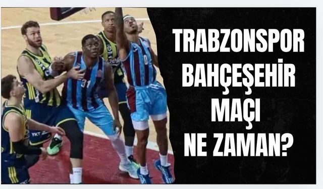 TRABZONSPOR - BAHÇEŞEHİR KOLEJİ  MAÇI NE ZAMAN?