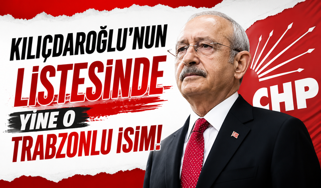 Kılıçdaroğlu’nun listesinde yine o Trabzonlu isim!