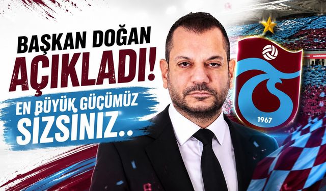 Başkan Doğan açıkladı! En büyük gücümüz sizsiniz..