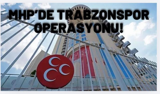 MHP'de Trabzonspor operasyonu!