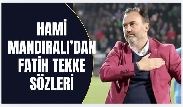 Hami Mandıralı'dan flaş Fatih Tekke yorumu!