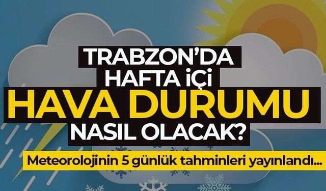 Trabzon’da bu hafta hava nasıl olacak?
