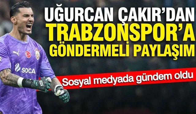 Uğurcan Çakır’dan Trabzonspor’a göndermeli paylaşım: Sosyal medyada gündem oldu