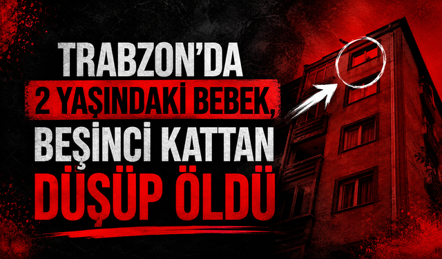 Trabzon'da 2 yaşındaki bebek, beşinci kattan düşüp öldü