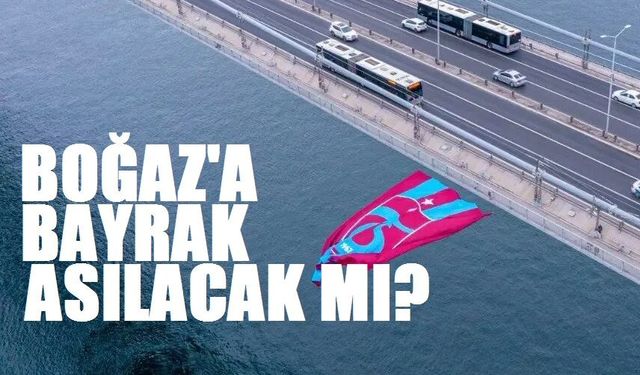 Boğaz’a bayrak asılacak mı?