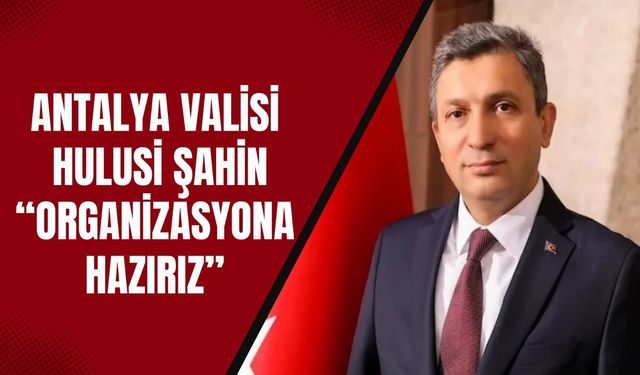 Antalya Valisi Hulusi Şahin “Organizasyona hazırız”