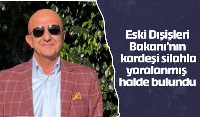 Eski Dışişleri Bakanı'nın  kardeşi silahla yaralanmış  halde bulundu