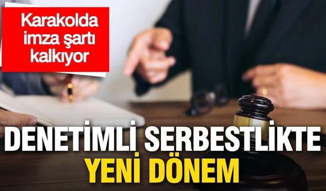Denetimli serbestlikte yeni dönem: Karakolda imza şartı kalkıyor