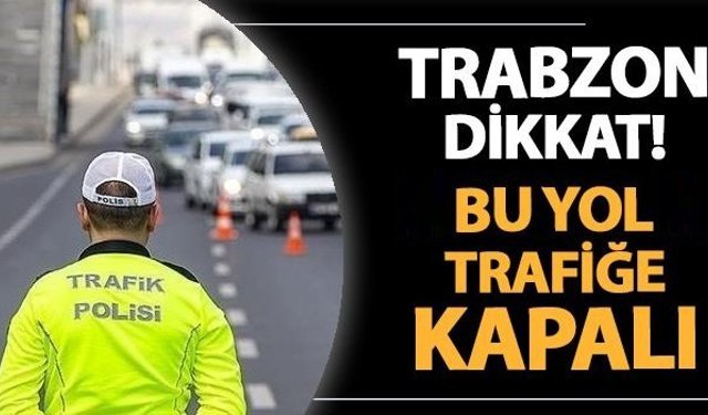 Trabzon’da o yol trafiğe kapatıldı!