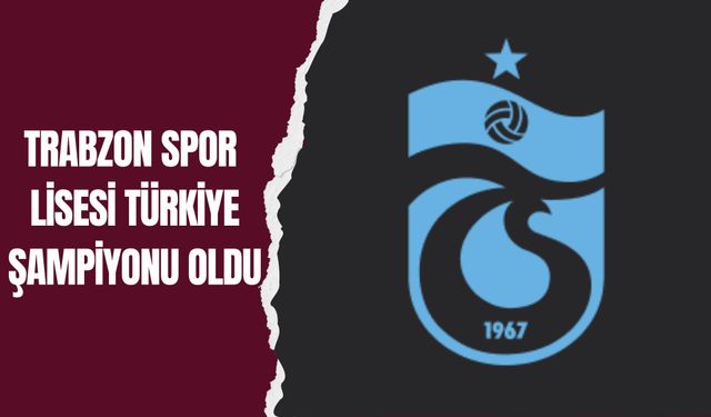 Trabzon Spor Lisesi Türkiye Şampiyonu Oldu