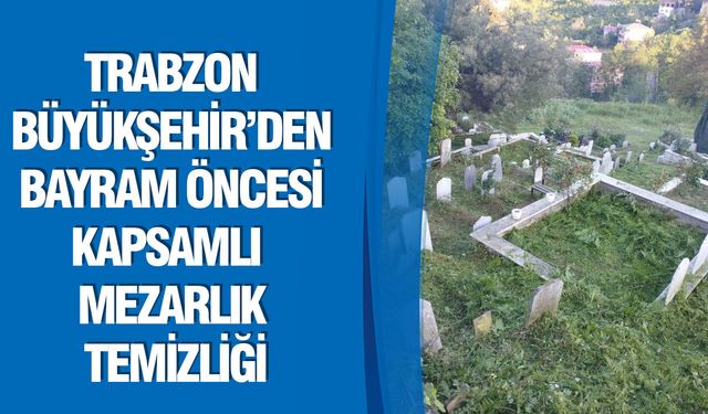 Trabzon Büyükşehir’den Bayram Öncesi Kapsamlı Mezarlık Temizliği