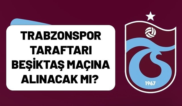 Trabzonspor taraftarı Beşiktaş maçına alınacak mı?