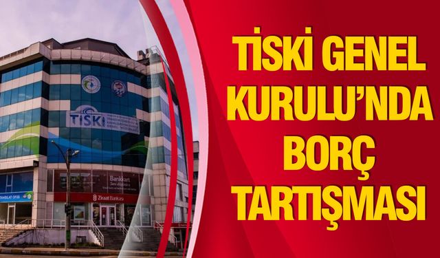 TİSKİ Genel Kurulu’nda Borç Tartışması