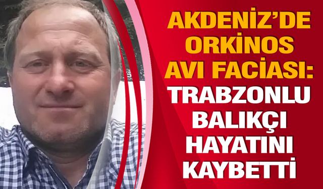Akdeniz’de Orkinos Avı Faciası: Trabzonlu Balıkçı Hayatını Kaybetti