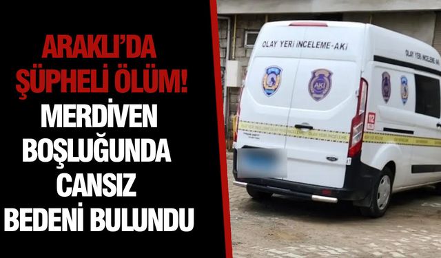 Araklı’da Şüpheli Ölüm! Merdiven Boşluğunda Cansız Bedeni Bulundu