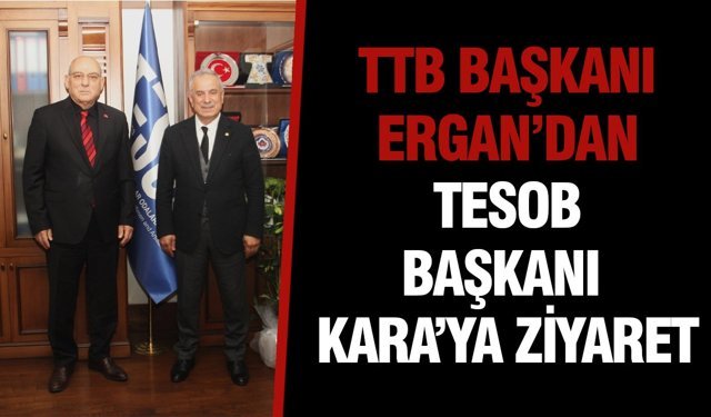 Ttb başkanı ergan’dan tesob başkanı kara’ya ziyaret