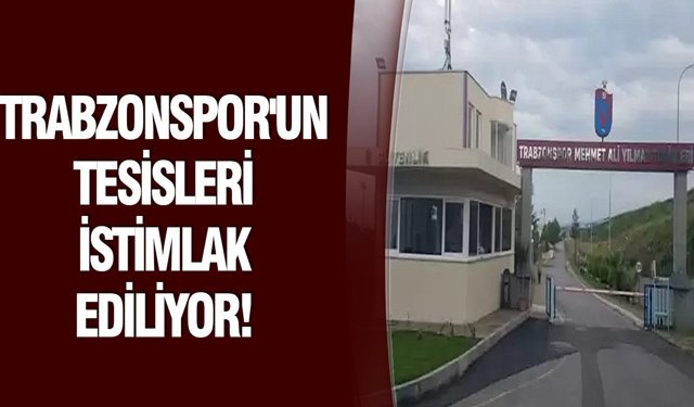 Trabzonspor'un tesisleri istimlak ediliyor!