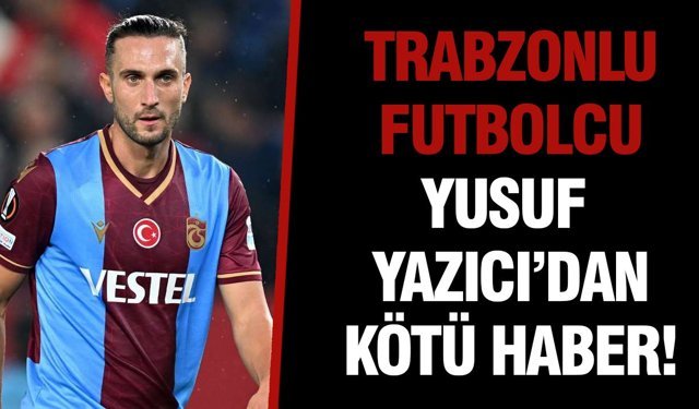 Trabzonlu Futbolcu Yusuf Yazıcı’dan Kötü Haber!