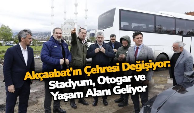 Akçaabat’ın Çehresi Değişiyor: Stadyum, Otogar ve Yaşam Alanı Geliyor