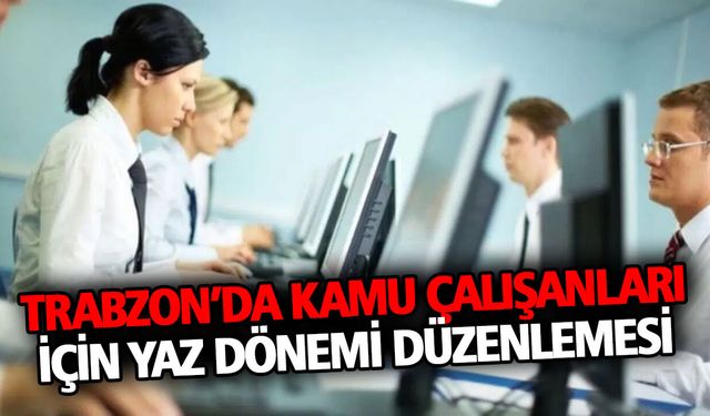 Trabzon’da Kamu Çalışanları İçin Yaz Dönemi Düzenlemesi