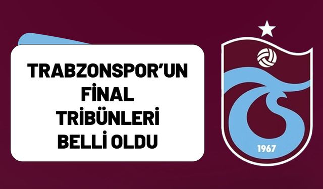 Trabzonspor’un Final Tribünleri Belli Oldu