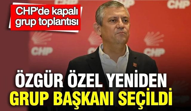 Özgür Özel CHP'nin Grup Başkanı oldu