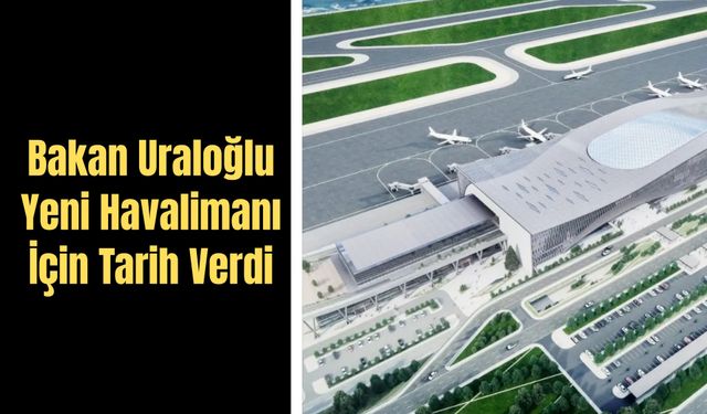 Bakan Uraloğlu Yeni Havalimanı  İçin Tarih Verdi
