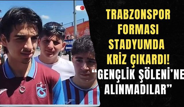 Trabzonspor forması stadyumda kriz çıkardı! “Gençlik Şöleni’ne alınmadılar”