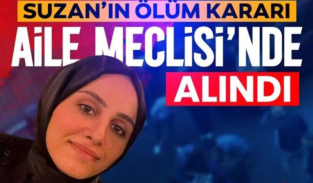 Suzan’ın ölüm kararı aile meclisinde alındı