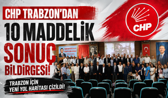 CHP Trabzon'dan 10 maddelik sonuç bildirgesi!