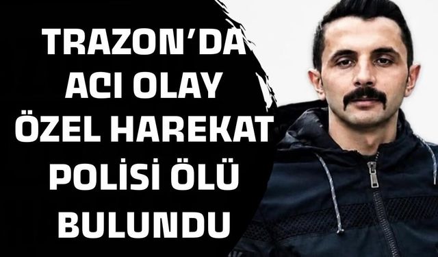 Trabzon’da acı olay! Özel Harekat Polisi ölü bulundu